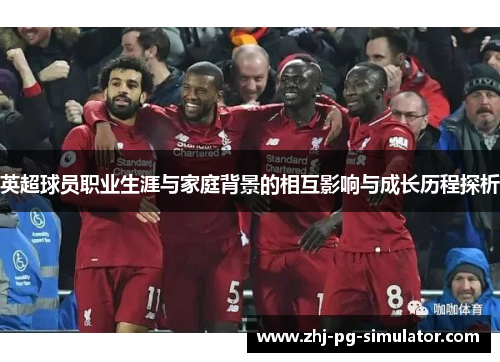 英超球员职业生涯与家庭背景的相互影响与成长历程探析