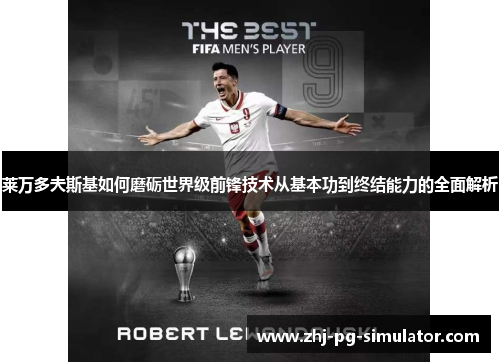 莱万多夫斯基如何磨砺世界级前锋技术从基本功到终结能力的全面解析