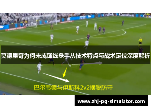 莫德里奇为何未成锋线杀手从技术特点与战术定位深度解析 莫德里奇为何未成锋线杀手从技术特点与战术定位深度解析