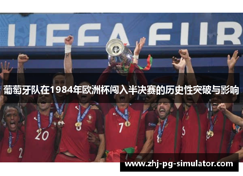葡萄牙队在1984年欧洲杯闯入半决赛的历史性突破与影响