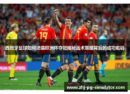 西班牙足球如何逆袭欧洲杯夺冠揭秘战术策略背后的成功密码 西班牙足球如何逆袭欧洲杯夺冠揭秘战术策略背后的成功密码