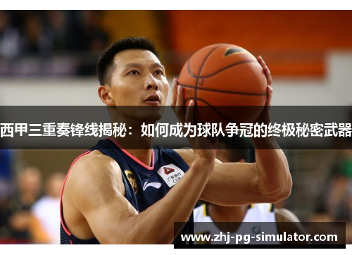 西甲三重奏锋线揭秘:如何成为球队争冠的终极秘密武器 西甲三重奏锋线揭秘:如何成为球队争冠的终极秘密武器