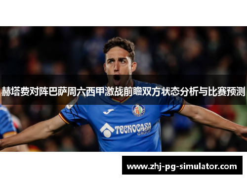 赫塔费对阵巴萨周六西甲激战前瞻双方状态分析与比赛预测