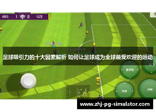 足球吸引力的十大因素解析 如何让足球成为全球最受欢迎的运动 足球吸引力的十大因素解析 如何让足球成为全球最受欢迎的运动
