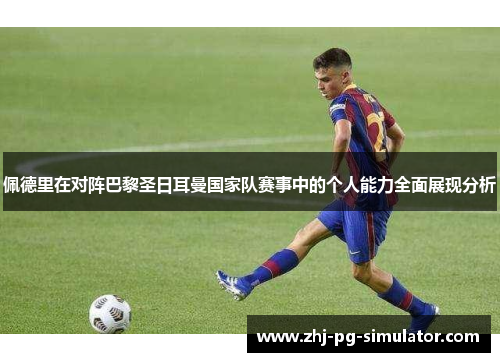 佩德里在对阵巴黎圣日耳曼国家队赛事中的个人能力全面展现分析