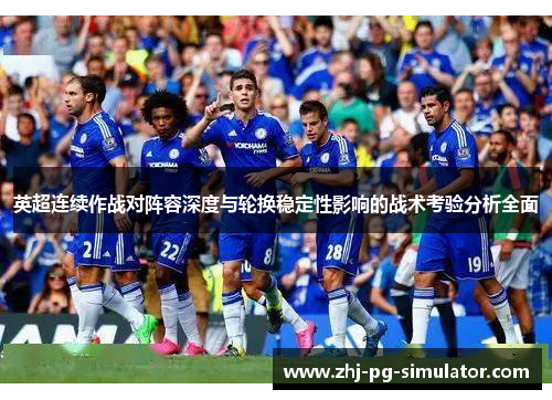 英超连续作战对阵容深度与轮换稳定性影响的战术考验分析全面