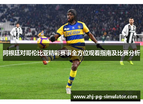阿根廷对哥伦比亚精彩赛事全方位观看指南及比赛分析 阿根廷对哥伦比亚精彩赛事全方位观看指南及比赛分析