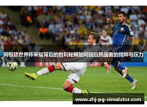 阿根廷世界杯荣耀背后的胜利秘籍如何回应挑战者的挑衅与压力 阿根廷世界杯荣耀背后的胜利秘籍如何回应挑战者的挑衅与压力