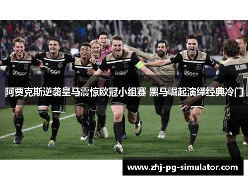 阿贾克斯逆袭皇马震惊欧冠小组赛 黑马崛起演绎经典冷门 阿贾克斯逆袭皇马震惊欧冠小组赛 黑马崛起演绎经典冷门