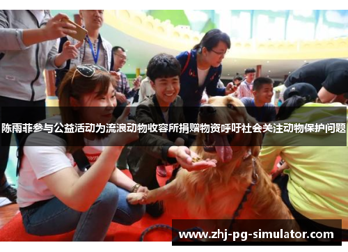 陈雨菲参与公益活动为流浪动物收容所捐赠物资呼吁社会关注动物保护问题