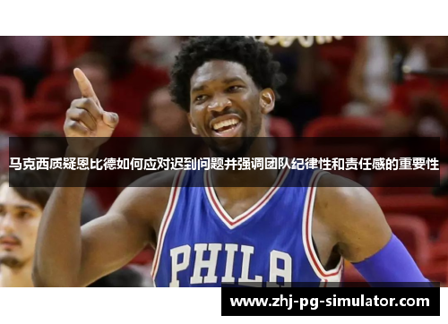 马克西质疑恩比德如何应对迟到问题并强调团队纪律性和责任感的重要性 马克西质疑恩比德如何应对迟到问题并强调团队纪律性和责任感的重要性