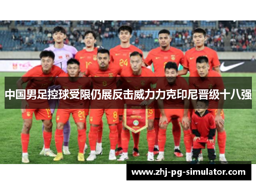 中国男足控球受限仍展反击威力力克印尼晋级十八强 中国男足控球受限仍展反击威力力克印尼晋级十八强