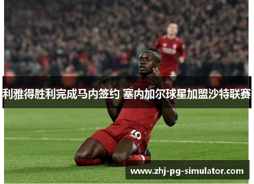 利雅得胜利完成马内签约 塞内加尔球星加盟沙特联赛 利雅得胜利完成马内签约 塞内加尔球星加盟沙特联赛