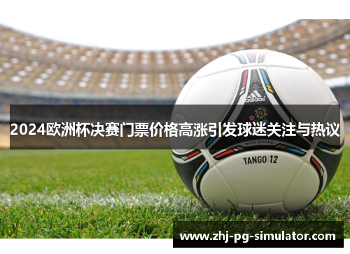 2024欧洲杯决赛门票价格高涨引发球迷关注与热议 2024欧洲杯决赛门票价格高涨引发球迷关注与热议