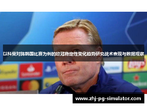 以科曼对阵韩国比赛为例的欧冠稳定性变化趋势研究战术表现与数据观察