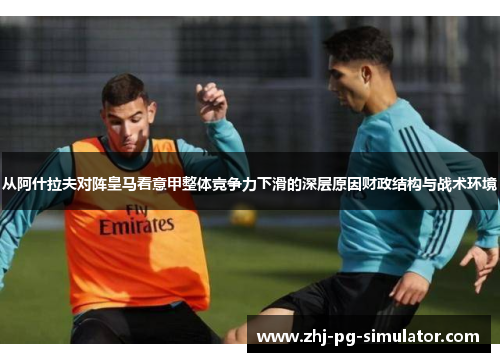 从阿什拉夫对阵皇马看意甲整体竞争力下滑的深层原因财政结构与战术环境