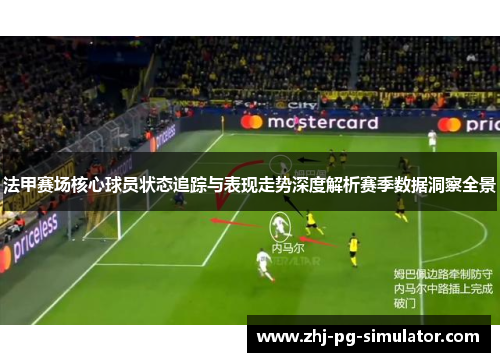 法甲赛场核心球员状态追踪与表现走势深度解析赛季数据洞察全景