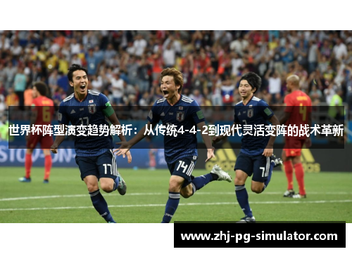 世界杯阵型演变趋势解析：从传统4-4-2到现代灵活变阵的战术革新