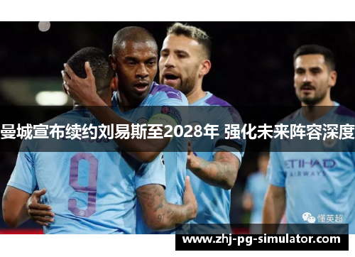 曼城宣布续约刘易斯至2028年 强化未来阵容深度